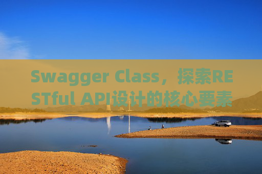 Swagger Class，探索RESTful API设计的核心要素